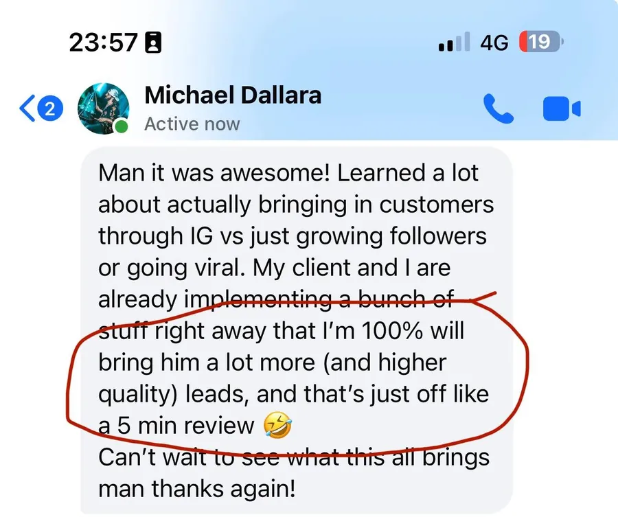 Michael Dallara's message to Adam: Learned a lot about actually bringing in customers through IG vs just growing followers or going viral. He circled his line about more, higher quality leads just off like a 5 min review.